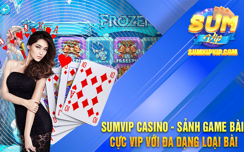 Sumvip Casino - Sảnh Game Bài Cực Vip Với Đa Dạng Loại Bài