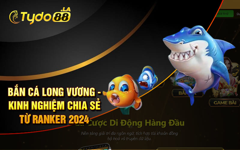 Bắn Cá Long Vương - Kinh Nghiệm Chia Sẻ Từ Ranker 2024