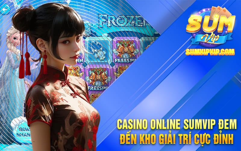 Casino online Sumvip đem đến kho giải trí cực đỉnh